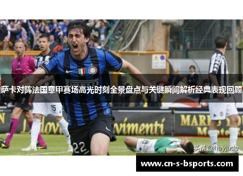 萨卡对阵法国意甲赛场高光时刻全景盘点与关键瞬间解析经典表现回顾