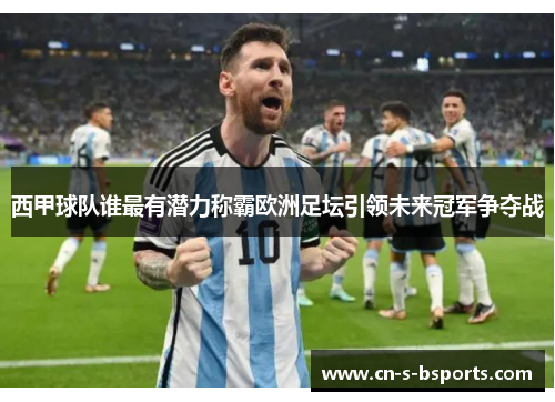 西甲球队谁最有潜力称霸欧洲足坛引领未来冠军争夺战