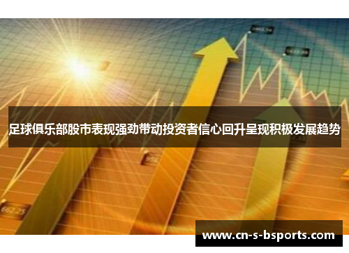 足球俱乐部股市表现强劲带动投资者信心回升呈现积极发展趋势