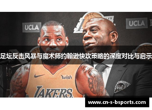 足坛反击风暴与魔术师约翰逊快攻策略的深度对比与启示