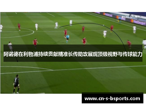 阿诺德在利物浦持续贡献精准长传助攻展现顶级视野与传球能力