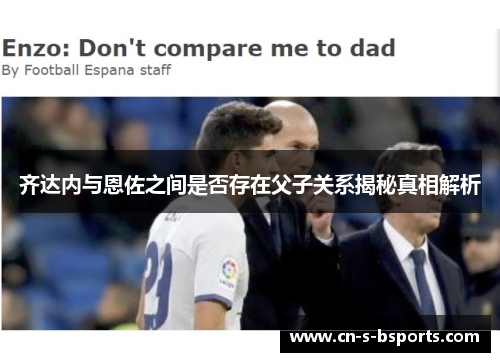 齐达内与恩佐之间是否存在父子关系揭秘真相解析